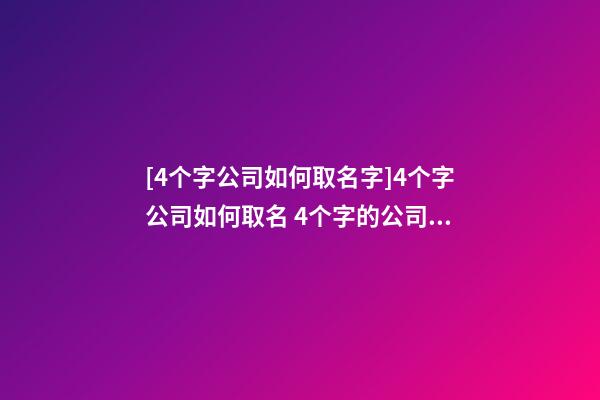 [4个字公司如何取名字]4个字公司如何取名 4个字的公司名字推荐-第1张-公司起名-玄机派